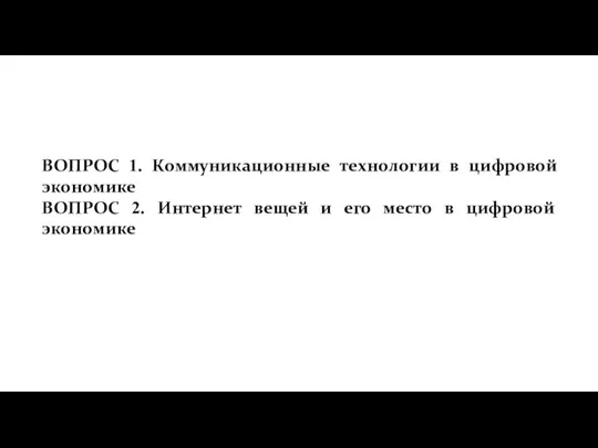 ВОПРОС 1. Коммуникационные технологии в цифровой экономике ВОПРОС 2. Интернет вещей