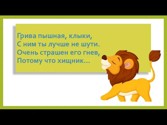 Грива пышная, клыки, С ним ты лучше не шути. Очень страшен его гнев, Потому что хищник...