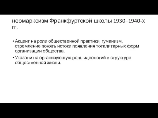 неомарксизм Франкфуртской школы 1930–1940-х гг. Акцент на роли общественной практики, гуманизм,