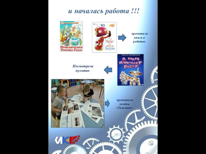 и началась работа !!! Посмотрели мультик прочитали газеты «Тяжмаш» прочитали книги о роботах