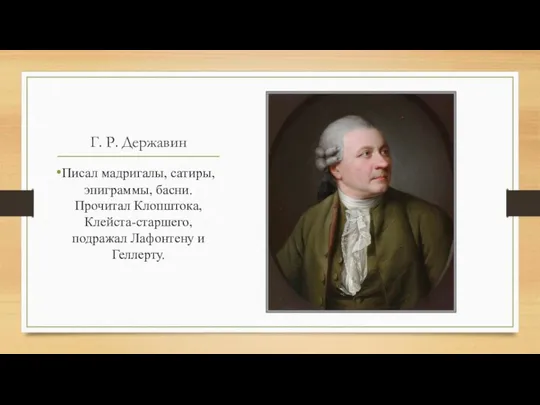 Г. Р. Державин Писал мадригалы, сатиры, эпиграммы, басни. Прочитал Клопштока, Клейста-старшего, подражал Лафонтену и Геллерту.