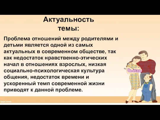 Актуальность темы: Проблема отношений между родителями и детьми является одной из