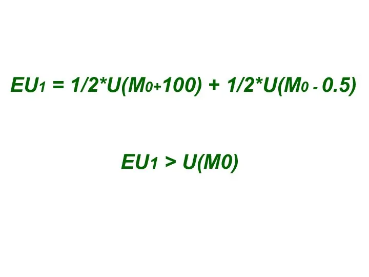 EU1 = 1/2*U(M0+100) + 1/2*U(M0 - 0.5) EU1 > U(M0)