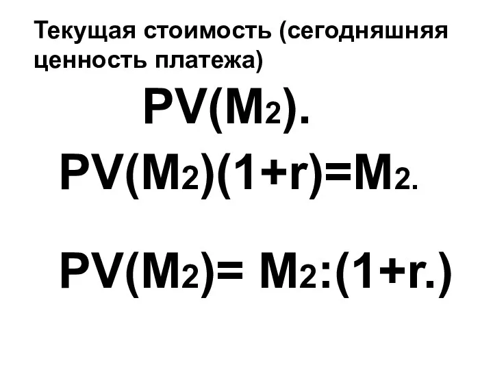 PV(M2). PV(M2)(1+r)=M2. PV(M2)= M2:(1+r.) Текущая стоимость (сегодняшняя ценность платежа)