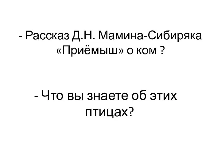 - Рассказ Д.Н. Мамина-Сибиряка «Приёмыш» о ком ? - Что вы знаете об этих птицах?