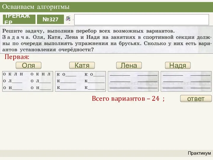 Осваиваем алгоритмы Практикум Оля Первая: Катя Лена Надя ответ Всего вариантов – 24 ;