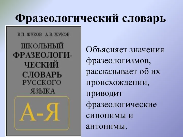 Фразеологический словарь Объясняет значения фразеологизмов, рассказывает об их происхождении, приводит фразеологические синонимы и антонимы.