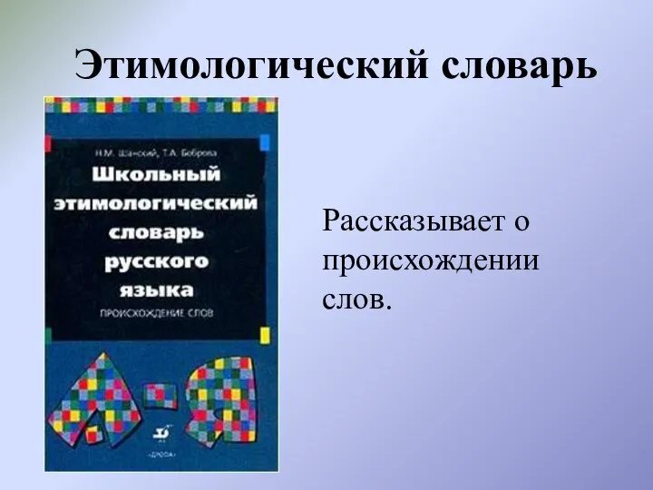 Этимологический словарь Рассказывает о происхождении слов.