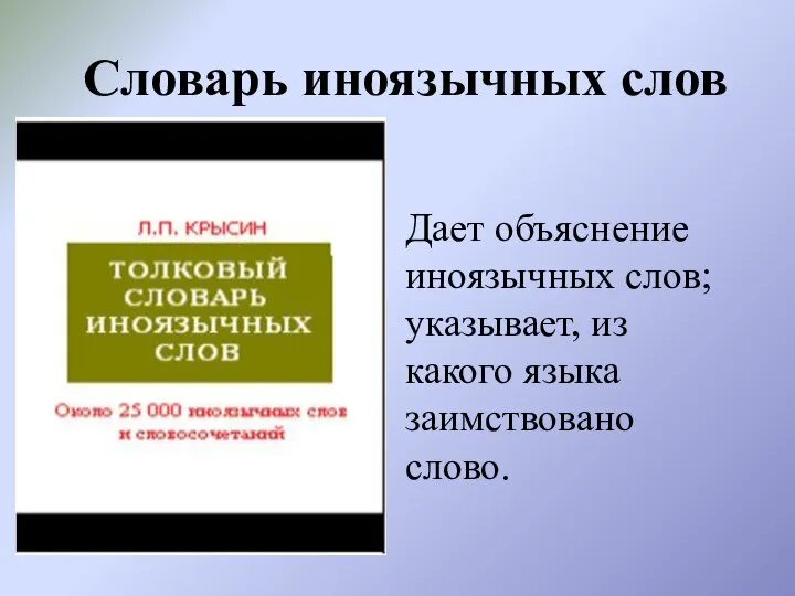 Словарь иноязычных слов Дает объяснение иноязычных слов; указывает, из какого языка заимствовано слово.