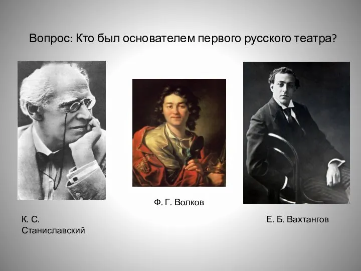 Вопрос: Кто был основателем первого русского театра? К. С. Станиславский Ф. Г. Волков Е. Б. Вахтангов