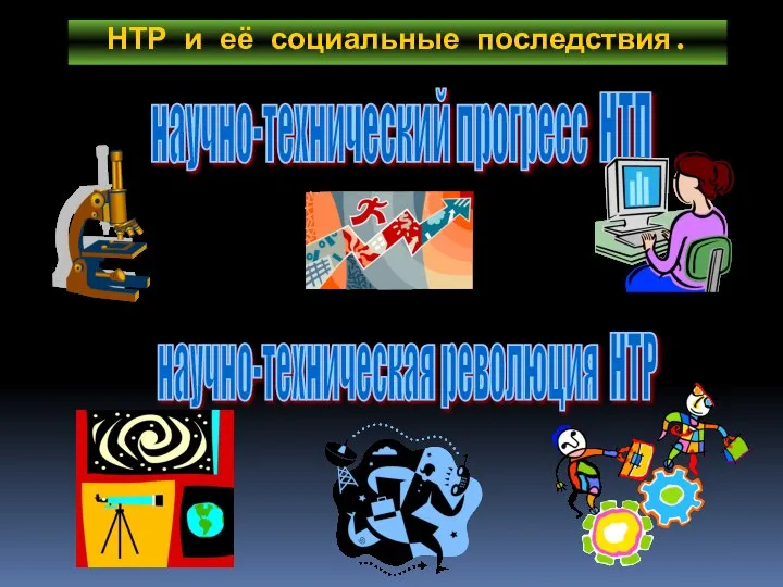 НТР и её социальные последствия. научно-технический прогресс НТП научно-техническая революция НТР