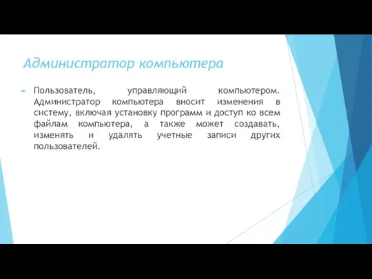 Администратор компьютера Пользователь, управляющий компьютером. Администратор компьютера вносит изменения в систему,