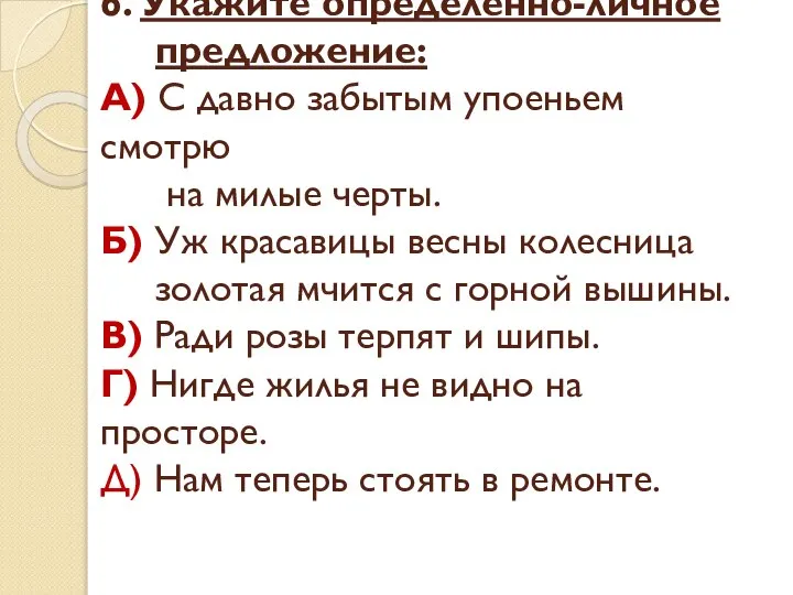 6. Укажите определённо-личное предложение: А) С давно забытым упоеньем смотрю на