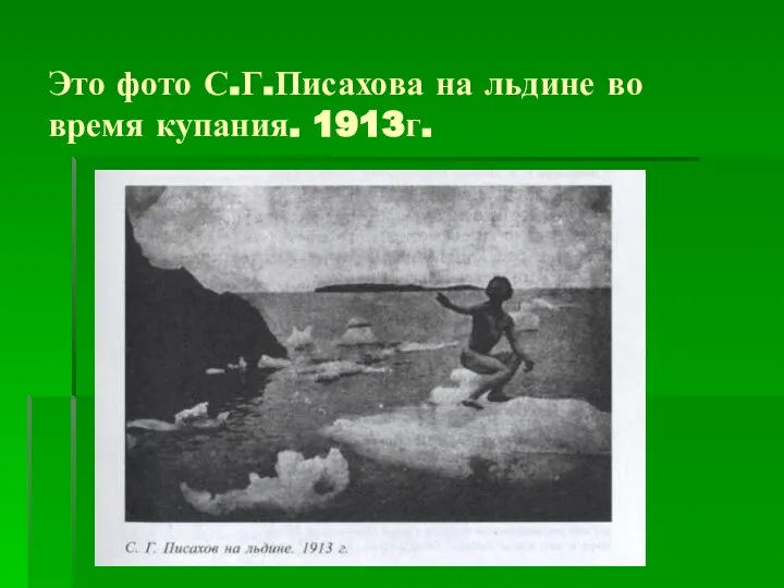 Это фото С.Г.Писахова на льдине во время купания. 1913г.