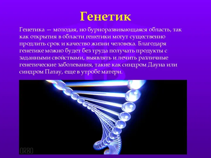 Генетик Генетика — молодая, но бурноразвивающаяся область, так как открытия в