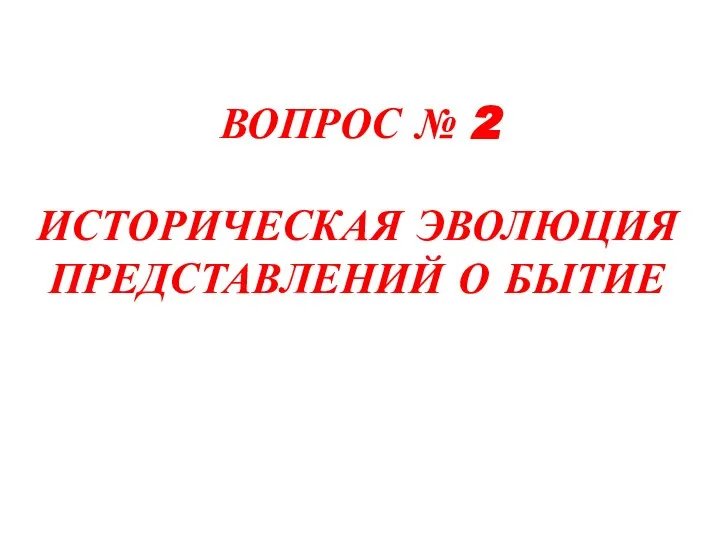 ВОПРОС № 2 ИСТОРИЧЕСКАЯ ЭВОЛЮЦИЯ ПРЕДСТАВЛЕНИЙ О БЫТИЕ