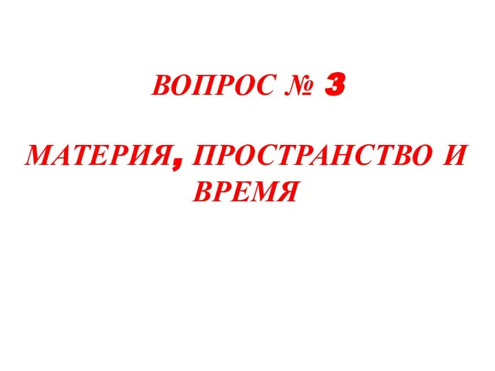 ВОПРОС № 3 МАТЕРИЯ, ПРОСТРАНСТВО И ВРЕМЯ