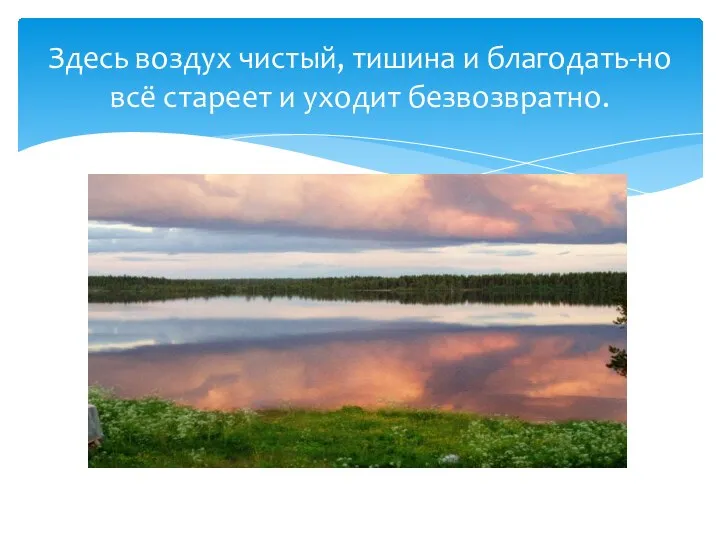 Здесь воздух чистый, тишина и благодать-но всё стареет и уходит безвозвратно.