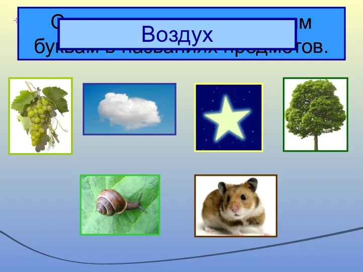 Составьте слово по первым буквам в названиях предметов. Воздух