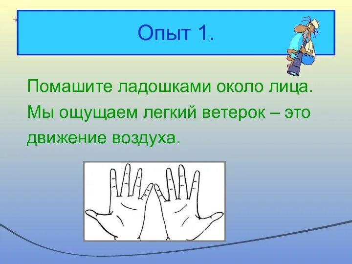 Опыт 1. Помашите ладошками около лица. Мы ощущаем легкий ветерок – это движение воздуха.