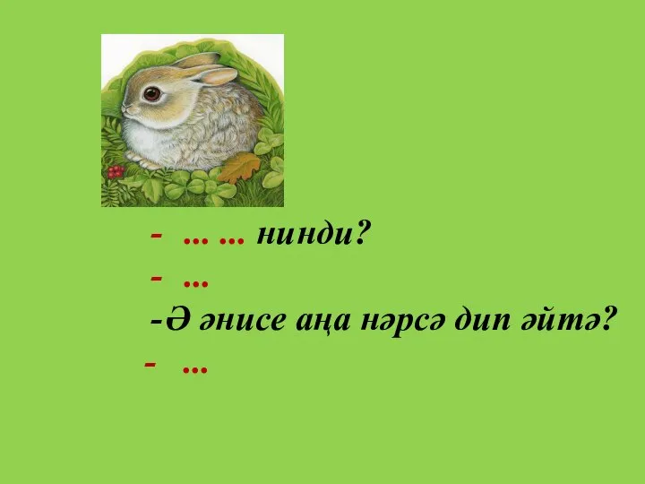 ... ... нинди? ... Ә әнисе аңа нәрсә дип әйтә? - ...