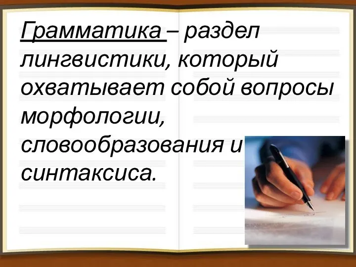 Грамматика – раздел лингвистики, который охватывает собой вопросы морфологии, словообразования и синтаксиса.