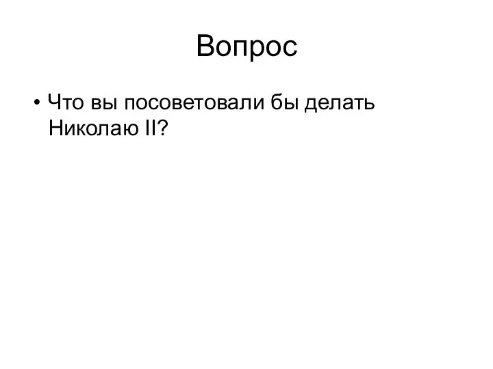 Вопрос Что вы посоветовали бы делать Николаю II?