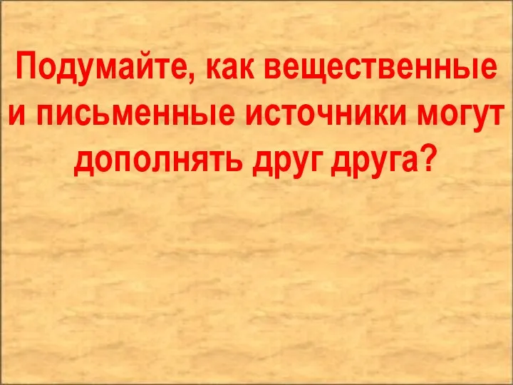 Подумайте, как вещественные и письменные источники могут дополнять друг друга?