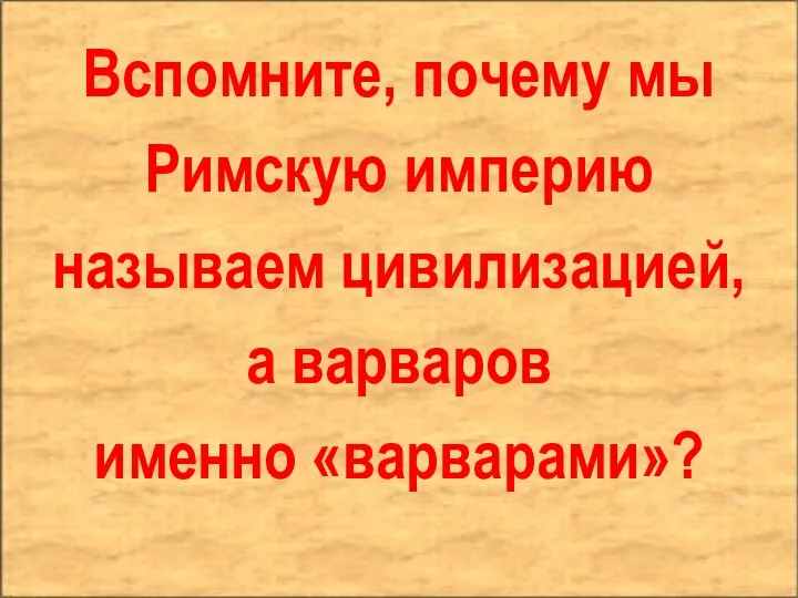 Вспомните, почему мы Римскую империю называем цивилизацией, а варваров именно «варварами»?