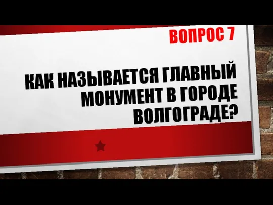 ВОПРОС 7 КАК НАЗЫВАЕТСЯ ГЛАВНЫЙ МОНУМЕНТ В ГОРОДЕ ВОЛГОГРАДЕ?