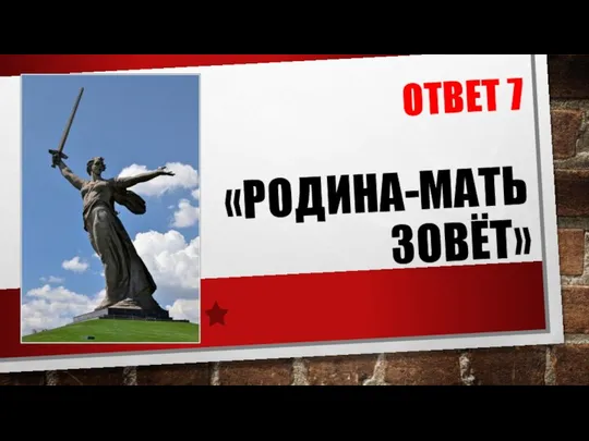 ОТВЕТ 7 «РОДИНА-МАТЬ ЗОВЁТ»