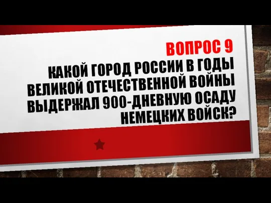 ВОПРОС 9 КАКОЙ ГОРОД РОССИИ В ГОДЫ ВЕЛИКОЙ ОТЕЧЕСТВЕННОЙ ВОЙНЫ ВЫДЕРЖАЛ 900-ДНЕВНУЮ ОСАДУ НЕМЕЦКИХ ВОЙСК?