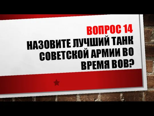 ВОПРОС 14 НАЗОВИТЕ ЛУЧШИЙ ТАНК СОВЕТСКОЙ АРМИИ ВО ВРЕМЯ ВОВ?