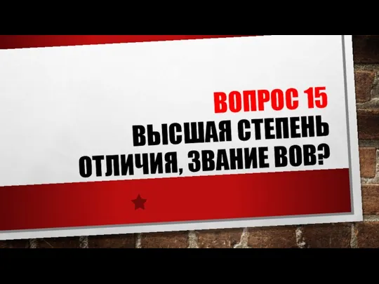 ВОПРОС 15 ВЫСШАЯ СТЕПЕНЬ ОТЛИЧИЯ, ЗВАНИЕ ВОВ?