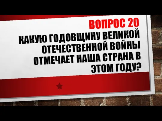 ВОПРОС 20 КАКУЮ ГОДОВЩИНУ ВЕЛИКОЙ ОТЕЧЕСТВЕННОЙ ВОЙНЫ ОТМЕЧАЕТ НАША СТРАНА В ЭТОМ ГОДУ?