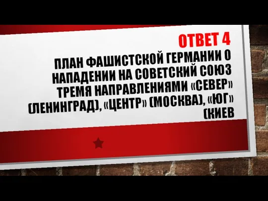 ОТВЕТ 4 ПЛАН ФАШИСТСКОЙ ГЕРМАНИИ О НАПАДЕНИИ НА СОВЕТСКИЙ СОЮЗ ТРЕМЯ