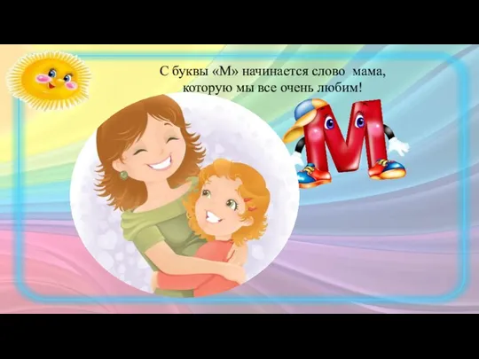 С буквы «М» начинается слово мама, которую мы все очень любим!