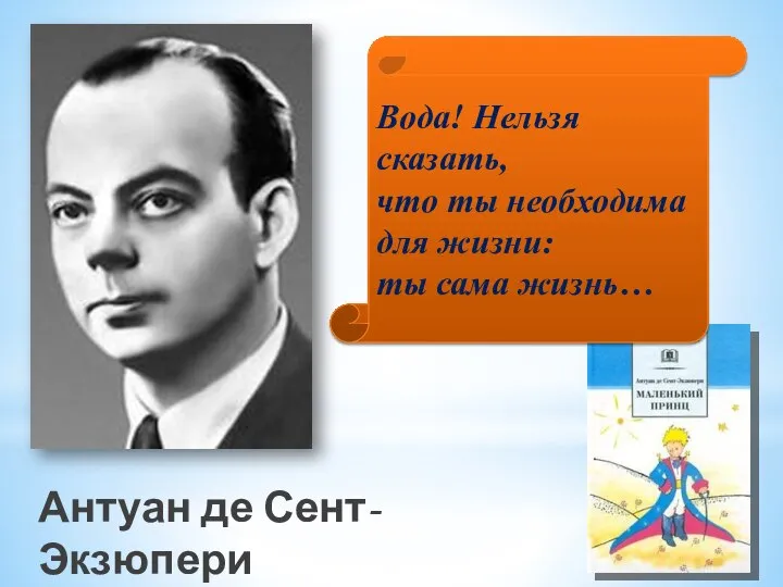 Антуан де Сент-Экзюпери Вода! Нельзя сказать, что ты необходима для жизни: ты сама жизнь…