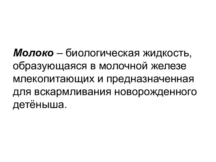 Молоко – биологическая жидкость, образующаяся в молочной железе млекопитающих и предназначенная для вскармливания новорожденного детёныша.