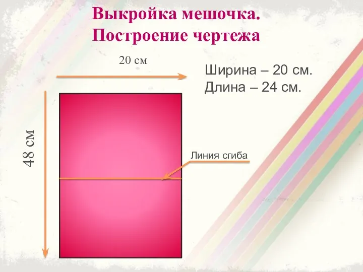 Выкройка мешочка. Построение чертежа Линия сгиба 20 см 48 см Ширина