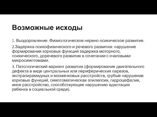 Возможные исходы 1. Выздоровление. Физиологическое нервно-психическое развитие. 2.Задержка психофизического и речевого