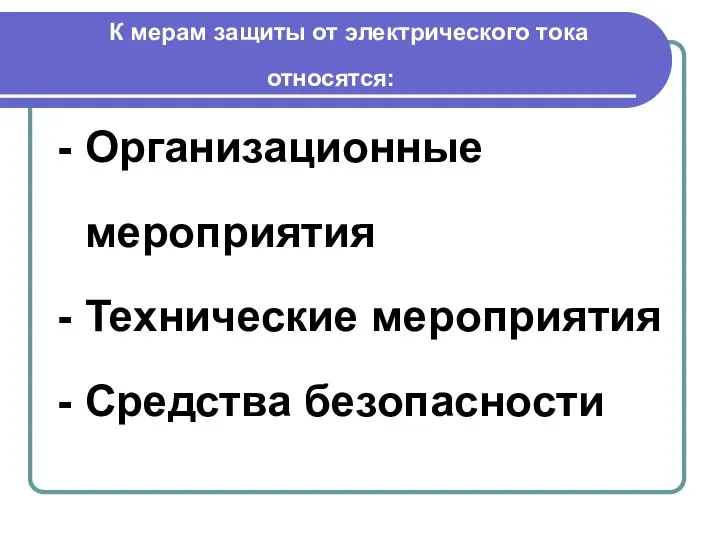 К мерам защиты от электрического тока относятся: Организационные мероприятия Технические мероприятия Средства безопасности