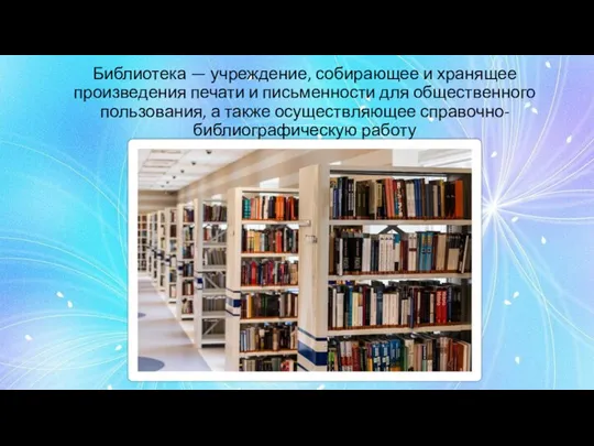 Библиотека — учреждение, собирающее и хранящее произведения печати и письменности для