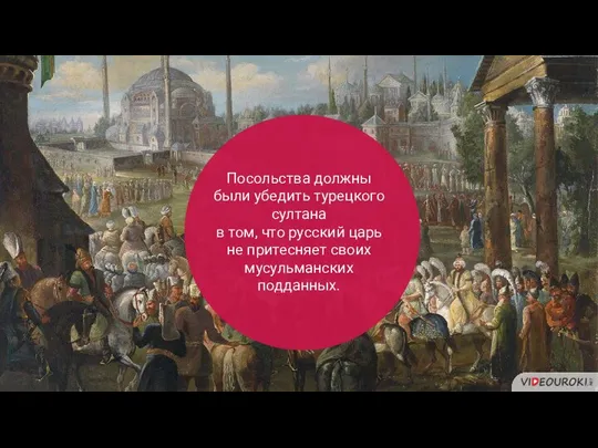 Посольства должны были убедить турецкого султана в том, что русский царь не притесняет своих мусульманских подданных.