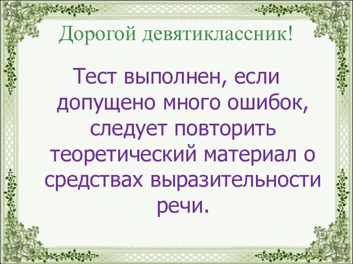 Дорогой девятиклассник! Тест выполнен, если допущено много ошибок, следует повторить теоретический материал о средствах выразительности речи.