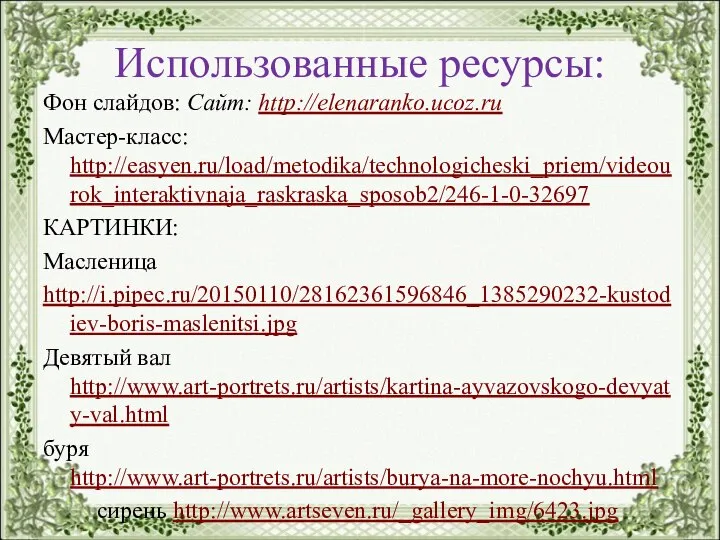 Использованные ресурсы: Фон слайдов: Сайт: http://elenaranko.ucoz.ru Мастер-класс: http://easyen.ru/load/metodika/technologicheski_priem/videourok_interaktivnaja_raskraska_sposob2/246-1-0-32697 КАРТИНКИ: Масленица http://i.pipec.ru/20150110/28162361596846_1385290232-kustodiev-boris-maslenitsi.jpg