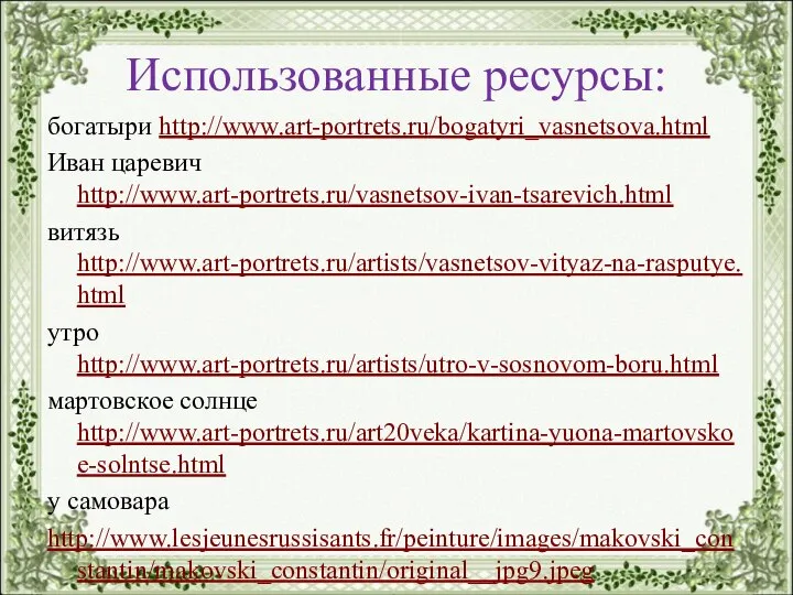 Использованные ресурсы: богатыри http://www.art-portrets.ru/bogatyri_vasnetsova.html Иван царевич http://www.art-portrets.ru/vasnetsov-ivan-tsarevich.html витязь http://www.art-portrets.ru/artists/vasnetsov-vityaz-na-rasputye.html утро http://www.art-portrets.ru/artists/utro-v-sosnovom-boru.html