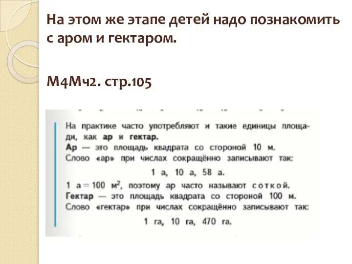 На этом же этапе детей надо познакомить с аром и гектаром. М4Мч2. стр.105