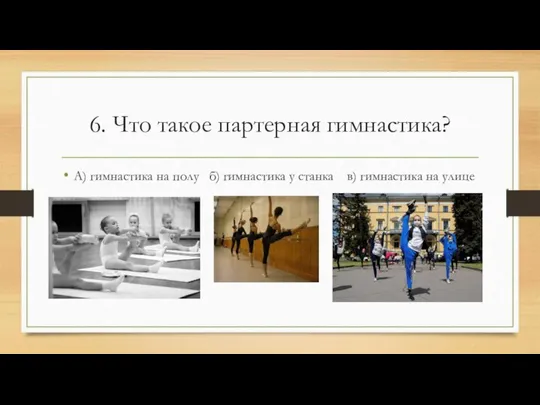 6. Что такое партерная гимнастика? А) гимнастика на полу б) гимнастика