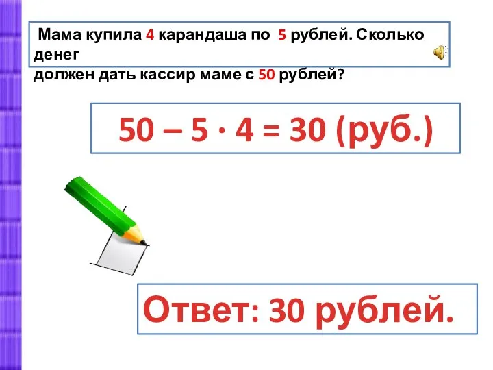 Мама купила 4 карандаша по 5 рублей. Сколько денег должен дать